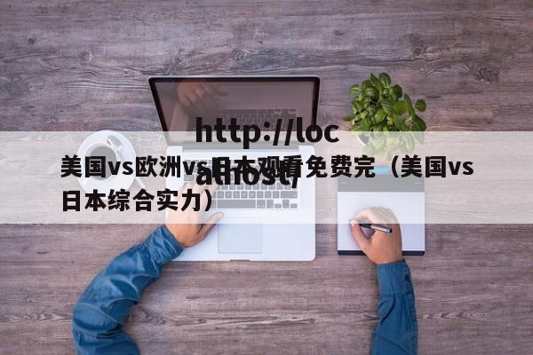 美国vs欧洲vs日本观看免费完（美国vs日本综合实力）