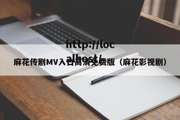 麻花传剧MV入口高清免费版（麻花影视剧）