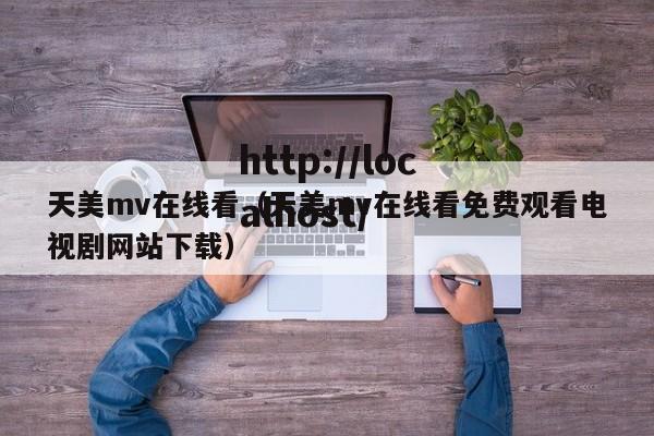天美mv在线看（天美mv在线看免费观看电视剧网站下载）