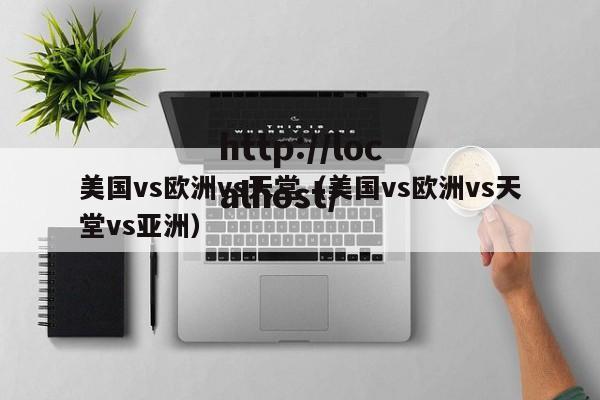 美国vs欧洲vs天堂（美国vs欧洲vs天堂vs亚洲）