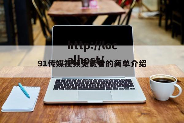 91传媒视频免费看的简单介绍